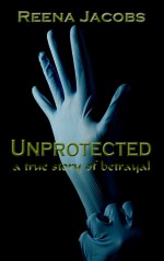 Unprotected: a true story of betrayal - Reena Jacobs