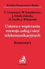 Ustawa o wspieraniu rozwoju usług i sieci telekomunikacyjnych. Komentarz - Tomasz Grossmann, Wacław Knopkiewicz, Joanna Sebzda-Załuska, Marek Szydło, Jacek Wilczewski