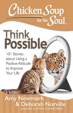 Chicken Soup for the Soul: Think Possible: 101 Stories about Using a Positive Attitude to Improve Your Life - Amy Newmark, Deborah Norville