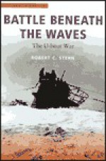 Battle Beneath the Waves: The U-Boat War - Robert Cecil Stern