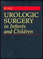 Urologic Surgery in Infants and Children - Lowell R. King