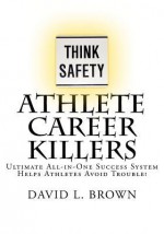 Athlete Career Killers: Ultimate All-In-One Success System Helps Athletes Avoid Trouble! - David L. Brown