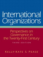 International Organizations: Perspectives on Governance in the Twenty-First Century - Kelly-Kate S. Pease