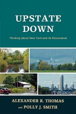 Upstate Down: Thinking about New York and Its Discontents - Alexander R. Thomas, Polly J. Smith