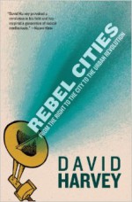 Rebel Cities: From the Right to the City to the Urban Revolution - David Harvey