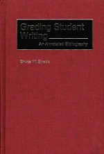 Grading Student Writing: An Annotated Bibliography - Bruce W. Speck