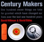 Century Makers: One Hundred Clever Things We Take for Granted Which Have Changed Our Lives over the Last One Hundred Years - David Hillman, David Gibbs