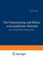 Die Finanzierung Und Bilanz Wirtschaftlicher Betriebe: Unter Dem Einfluss Der Geldentwertung - W Prion