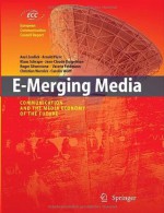 E-Merging Media: Communication and the Media Economy of the Future (European Communication Council Report) - Axel Zerdick, Klaus Schrape, Jean-Claude Burgelmann, Roger Silverstone, V. Feldmann, C. Wernick, C. Wolff