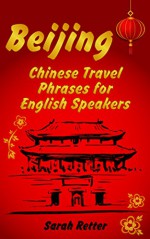 BEIJING: CHINESE TRAVEL PHRASES for ENGLISH SPEAKERS: The most needed 1.000 phrases to get what you want when traveling in China - Sarah Retter, Chinese Dictionary