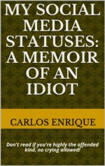 My Social Media Statuses: A Memoir of an Idiot - Carlos Enrique