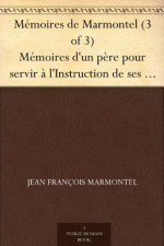 Mémoires de Marmontel (3 of 3) Mémoires d'un père pour servir à l'Instruction de ses enfans (French Edition) - Jean Francois Marmontel