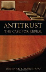 Antitrust: The Case for Repeal - Dominick T. Armentano