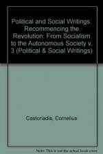 Political and Social Writings: Volume 3, 1961-1979: Recommencing the Revolution: From Socialism to the Autonomous Society (Political & Social Writings) - Cornelius Castoriadis, David Ames Curits