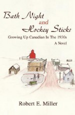 Bath Night and Hockey Sticks: Growing Up Canadian in the 1930s - Robert E. Miller