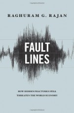 Fault Lines: How Hidden Fractures Still Threaten the World Economy - Raghuram G. Rajan