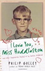 I Love You, Miss Huddleston, and Other Inappropriate Longings of My Indiana Childhood - Philip Gulley