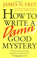 How to Write a Damn Good Mystery: A Practical Step-by-Step Guide from Inspiration to Finished Manuscript - James N. Frey