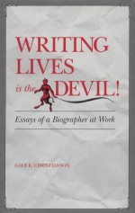 Writing Lives is the Devil: Essays of a Biographer at Work - Gale E. Christianson