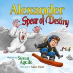 Alexander and the Spear of Destiny - Susan Aguilo, Mike Motz