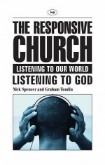 The Responsive Church: Listening To Our World, Listening To God - Nick Spencer, Graham Tomlin