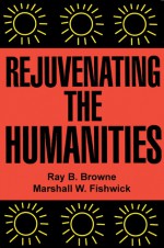 Rejuvenating the Humanities - Ray B. Browne, Marshall W. Fishwick