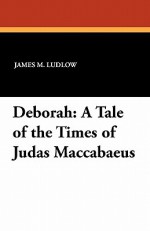 Deborah: A Tale of the Times of Judas Maccabaeus - James M. Ludlow