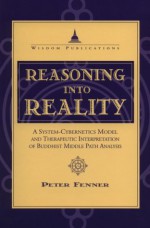 Reasoning Into Reality: A System Cybernetics Model and Therapeutic Interpretation of Buddhist Middle Path Analysis - Peter Fenner