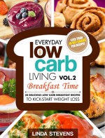 Low Carb Living Breakfast Time: 30 Delicious Low Carb Breakfast Recipes to Kick-Start Weight Loss (Low Carb Living Series Book 2) - Linda Stevens