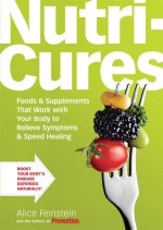 Nutricures: Foods & Supplements That Work with Your Body to Relieve Symptoms & Speed Healing - Alice Feinstein, Prevention Magazine