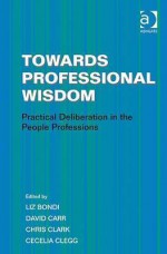 Towards Professional Wisdom: Practical Deliberation in the People Professions - Liz Bondi