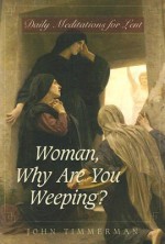 Woman, Why Are You Weeping?: Daily Meditations for Lent - John Timmerman