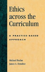 Ethics Across the Curriculum: A Practice-Based Approach - Michael Boylan, Adrian Gilbert