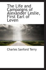 The Life and Campaigns of Alexander Leslie, First Earl of Leven - Charles Sanford Terry