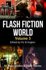 Flash Fiction World - Volume 3: 70 Flash Fiction & Short Stories. - Vic Errington