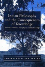 Indian Philosophy and the Consequences of Knowledge: Themes in Ethics, Metaphyics and Soteriology - Chakravarthi Ram-Prasad