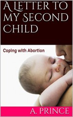 A Letter to my Second Child: Coping with Abortion - A. Prince