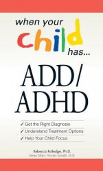 When Your Child Has . . . ADD/ADHD: Bullets: *Get the Right Diagnosis *Understand Treatment Options *Help Your Child Focus - Rebecca Rutledge