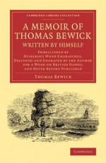 A Memoir of Thomas Bewick Written by Himself: Embellished by Numerous Wood Engravings, Designed and Engraved by the Author for a Work on British Fis - Thomas Bewick