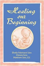 Healing Our Beginning: Remembering Life in the Womb--"And Before - Sheila Fabricant Linn, Matthew Linn, Dennis Linn