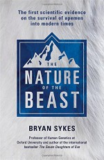 The Nature of the Beast: The First Genetic Evidence on the Survival of Apemen, Yeti, Bigfoot and Other Mysterious Creatures into Modern Times - Bryan Sykes