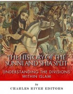 The History of the Sunni and Shia Split: Understanding the Divisions within Islam - Jesse Harasta, Charles River Editors