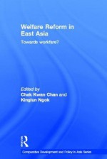 Welfare Reform in East Asia: Towards Workfare (Comparative Development and Policy in Asia) - Chak Kwan Chan, Kinglun Ngok