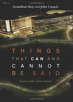 Things that Can and Cannot Be Said: Essays and Conversations - Arundhati Roy, John Cusack