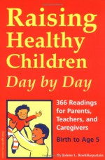 Raising Healthy Children Day by Day: 366 Readings for Parents, Teachers, and Caregivers of Children Birth to Age 5 - Jolene L. Roehlkepartain