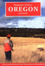 Wingshooter's Guide to Oregon (Wilderness Adventures Wingshooter's Guide Series) (Wilderness Adventures Wingshooting Guidebook) - John Shewey