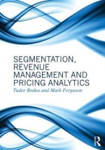 Segmentation, Revenue Management and Pricing Analytics - Tudor Bodea, Mark Ferguson