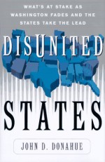 Disunited States: What's At Stake As Washington Fades And The States Take The Lead - John D. Donahue