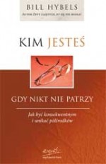 Kim jesteś, gdy nikt nie patrzy: jak być konsekwentnym i unikać półśrodków - Bill Hybels