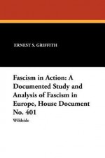 Fascism in Action: A Documented Study and Analysis of Fascism in Europe, House Document No. 401 - Wright Patman, Ernest S Griffith